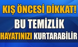 KIŞ ÖNCESİ DİKKAT! BU TEMİZLİK HAYATINIZI KURTARABİLİR