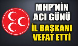 MHP’NİN ACI GÜNÜ İL BAŞKANI VEFAT ETTİ