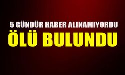 5 GÜNDÜR HABER ALINAMIYORDU ÖLÜ BULUNDU