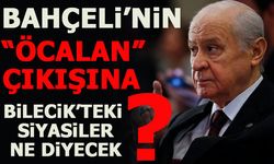 BAHÇELİ'NİN ÖCALAN ÇIKIŞINA BİLECİK'TEKİ SİYASİLER NE DİYECEK?