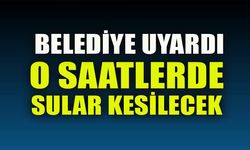 BELEDİYE UYARDI  O SAATLERDE SULAR KESİLECEK