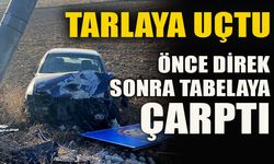 TARLAYA UÇTU ÖNCE DİREK SONRA TABELAYA ÇARPTI