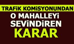 TRAFİK KOMİSYONUNDAN O MAHALLEYİ SEVİNDİREN KARAR