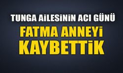 TUNGA AİLESİNİN ACI GÜNÜ FATMA ANNEYİ KAYBETTİK