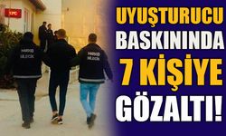 UYUŞTURUCU BASKININDA 7 KİŞİYE GÖZALTI!