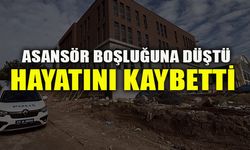 ASANSÖR BOŞLUĞUNA DÜŞTÜ HAYATINI KAYBETTİ