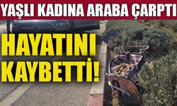 YAŞLI KADINA ARABA ÇARPTI, HAYATINI KAYBETTİ!