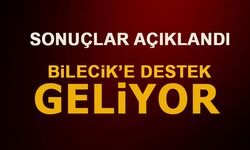 SONUÇLAR AÇIKLANDI! BİLECİK'E DESTEK GELİYOR