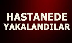 HASTANEDE YAKALANDILAR