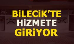 BİLECİK'TE HİZMETE GİRİYOR