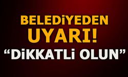 BELEDİYEDEN UYARI! DİKKATLİ OLUN!