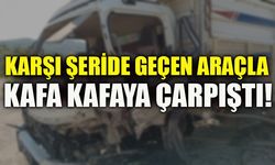 KARŞI ŞERİDE GEÇEN ARAÇLA KAFA KAFAYA ÇARPIŞTI!