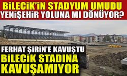 BİLECİK’İN STADYUM UMUDU, YENİŞEHİR YOLUNA MI DÖNÜYOR?