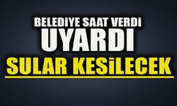 BELEDİYE SAAT VERDİ UYARDI SULAR KESİLECEK