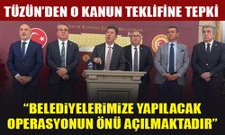 TÜZÜN’DEN O KANUN TEKLİFİNE TEPKİ “BELEDİYELERİMİZE YAPILACAK OPERASYONUN ÖNÜ AÇILMAKTADIR”