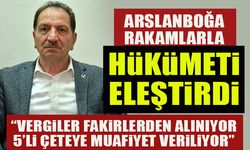 ARSLANBOĞA BU KEZ RAKAMLARLA HÜKÜMETİ ELEŞTİRDİ “VERGİLER FAKİRLERDEN ALINIYOR,5’Lİ ÇETEYE MUAFİYET VERİLİYOR”