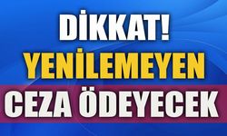 DİKKAT YENİLEMEYEN CEZA ÖDEYECEK