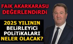 FAİK AKARKARASU DEĞERLENDİRDİ, 2025 YILININ BELİRLEYİCİ POLİTİKALARI NELER OLACAK?