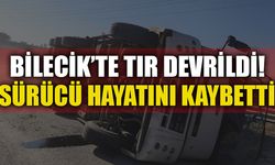 BİLECİK'TE TIR DEVRİLDİ! SÜRÜCÜ HAYATINI KAYBETTİ