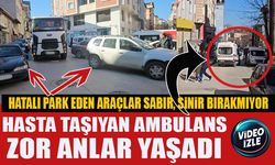 HATALI PARK EDEN ARAÇLAR SABIR, SİNİR BIRAKMIYOR  HASTA TAŞIYAN AMBULANS ZOR ANLAR YAŞADI