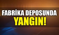 FABRİKA DEPOSUNDA YANGIN!