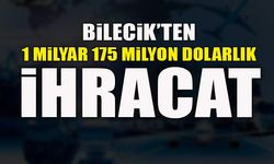 BİLECİK’TEN 1 MİLYAR 175 MİLYON DOLARLIK İHRACAT