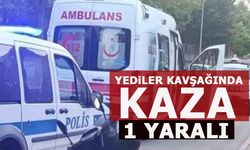 YEDİLER KAVŞAĞINDA KAZA:1 YARALI