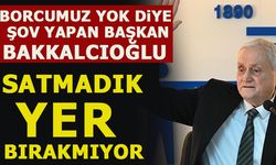 BORCUMUZ YOK DİYE ŞOV YAPAN BAŞKAN BAKKALCIOĞLU SATMADIK YER BIRAKMIYOR