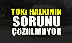 TOKİ HALKININ SORUNU ÇÖZÜLMÜYOR