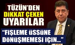 TÜZÜN’DEN DİKKAT ÇEKEN UYARILAR  “FİŞLEME ÜSSÜNE DÖNÜŞMEMESİ İÇİN…”