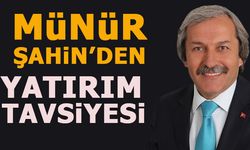 MÜNÜR ŞAHİN'DEN YATIRIM TAVSİYESİ