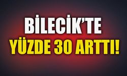 BİLECİK'TE YÜZDE 30 ARTTI!