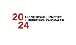 Aile ve Sosyal Hizmetler İl Müdürlüğü'nün 2024 yılında gerçekleştirdiği çalışmalar