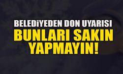 BELEDİYEDEN DON UYARISI  BUNLARI SAKIN YAPMAYIN!