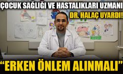 ÇOCUK SAĞLIĞI VE HASTALIKLARI UZMANI DR. HALAÇ UYARDI!  “ERKEN ÖNLEM ALINMALI”