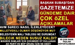 BAŞKAN SUBAŞI’DAN, GAZETEMİZE  GÜNDEME DAİR ÇOK ÖZEL AÇIKLAMALAR