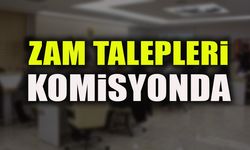 ZAM TALEPLERİ KOMİSYONDA