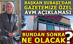 BAŞKAN SUBAŞI’DAN GAZETEMİZE ÖZEL AVM AÇIKLAMASI