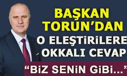 BAŞKAN TORUN'DAN O ELEŞTİRİLERE OKKALI CEVAP