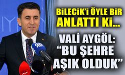 BİLECİK’İ ÖYLE BİR ANLATTI Kİ…  VALİ AYGÖL: “BU ŞEHRE AŞIK OLDUK”