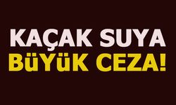 KAÇAK SUYA BÜYÜK CEZA!