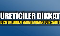 ÜRETİCİLER DİKKAT  DESTEKLERDEN YARARLANMAK İÇİN ŞART!