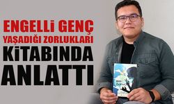 ENGELLİ GENÇ YAŞADIĞI ZORLUKLARI KİTABINDA ANLATTI