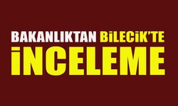 BAKANLIKTAN BİLECİK'TE İNCELEME