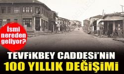 TEVFİKBEY CADDESİ’NİN 100 YILLIK DEĞİŞİMİ İSMİ NEREDEN GELİYOR?