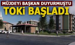 MÜJDEYİ BAŞKAN DUYURMUŞTU: TOKİ BAŞLADI