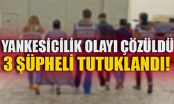 YANKESİCİLİK OLAYI ÇÖZÜLDÜ 3 ŞÜPHELİ TUTUKLANDI!