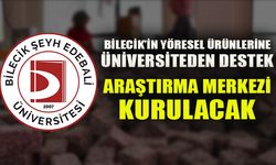 BİLECİK’İN YÖRESEL ÜRÜNLERİNE ÜNİVERSİTEDEN DESTEK  ARAŞTIRMA MERKEZİ KURULACAK