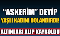 "ASKERİM" DEYİP YAŞLI KADINI DOLANDIRDI! ALTINLARI ALIP KAYBOLDU