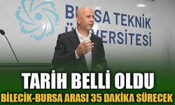 TARİH BELLİ OLDU, BİLECİK-BURSA ARASI 35 DAKİKA SÜRECEK